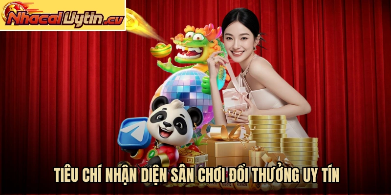 Tiêu chí nhận diện sân chơi đổi thưởng uy tín