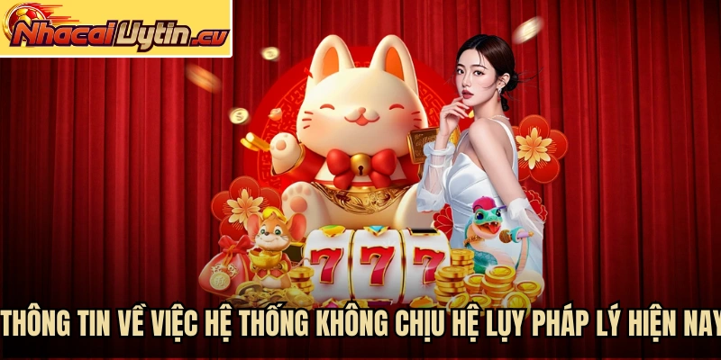 Thông tin về việc hệ thống không chịu hệ lụy pháp lý hiện nay