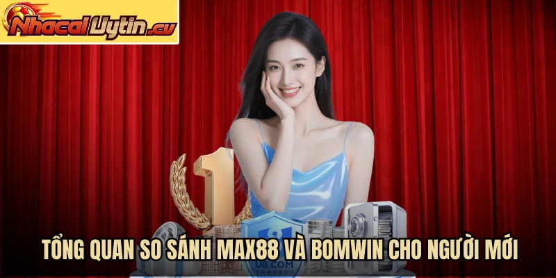 Tổng quan so sánh MAX88 và BOMWIN cho người mới
